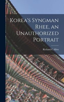 Koreas Syngman Rhee, an Unauthorized Portrait