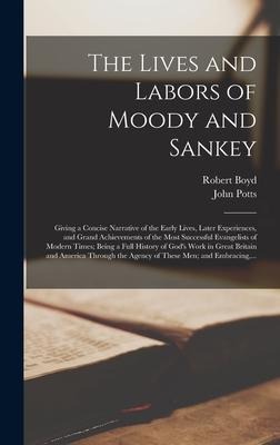 The Lives and Labors of Moody and Sankey [microform]: Giving a Concise Narrative of the Early Lives, Later Experiences, and Grand Achievements of the Most Successful Evangelists of Modern Times; Being a Full History of Gods Work in Great Britain And...