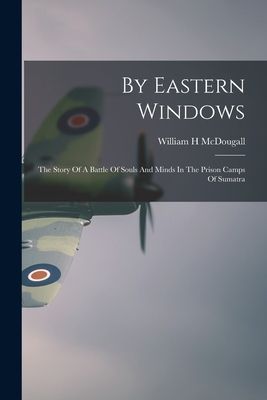 By Eastern Windows: The Story Of A Battle Of Souls And Minds In The Prison Camps Of Sumatra