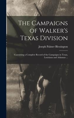 The Campaigns of Walkers Texas Division: Containing a Complete Record of the Campaigns in Texas, Louisiana and Arkansas ...