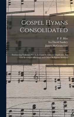 Gospel Hymns Consolidated: Embracing Volumes No. 1, 2, 3 and 4, Without Duplicates, for Use in Gospel Meetings and Other Religious Services