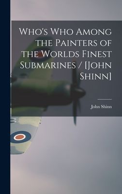 Whos Who Among the Painters of the Worlds Finest Submarines / [John Shinn]