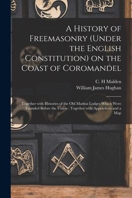 A History of Freemasonry (under the English Constitution) on the Coast of Coromandel: Together With Histories of the Old Madras Lodges Which Were Foun