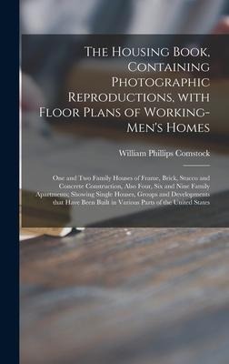 The Housing Book, Containing Photographic Reproductions, With Floor Plans of Working-mens Homes; One and Two Family Houses of Frame, Brick, Stucco and Concrete Construction, Also Four, Six and Nine Family Apartments; Showing Single Houses, Groups And...