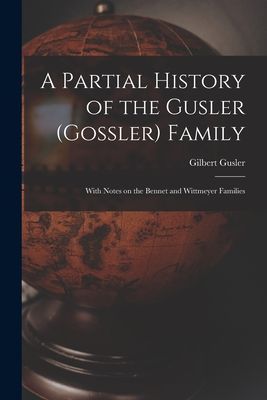 A Partial History of the Gusler (Gossler) Family; With Notes on the Bennet and Wittmeyer Families