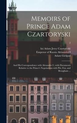 Memoirs of Prince Adam Czartoryski: and His Correspondence With Alexander I; With Documents Relative to the Prince's Negotiations With Pitt, Fox, and
