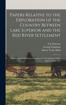Papers Relative to the Exploration of the Country Between Lake Superior and the Red River Settlement [microform]: Presented to Both Houses of Parliame