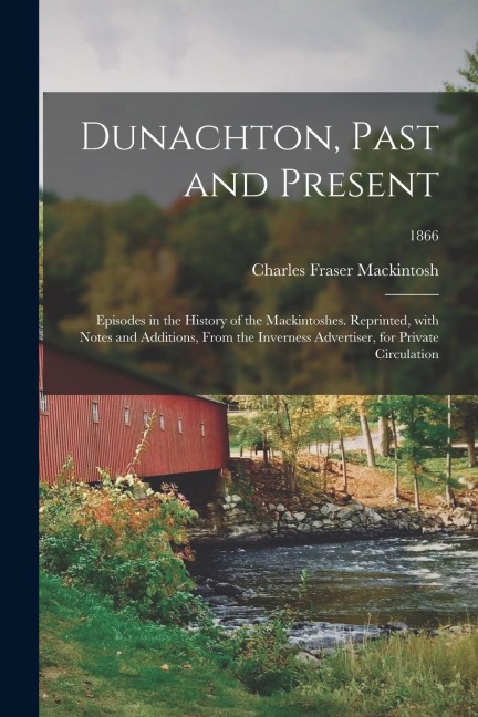 Dunachton, Past and Present: Episodes in the History of the Mackintoshes. Reprinted, With Notes and Additions, From the Inverness Advertiser, for P