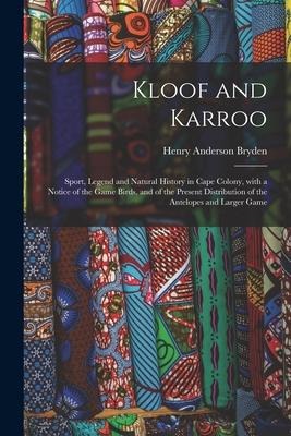 Kloof and Karroo: Sport, Legend and Natural History in Cape Colony, With a Notice of the Game Birds, and of the Present Distribution of