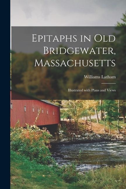 Epitaphs in Old Bridgewater, Massachusetts: Illustrated With Plans and Views