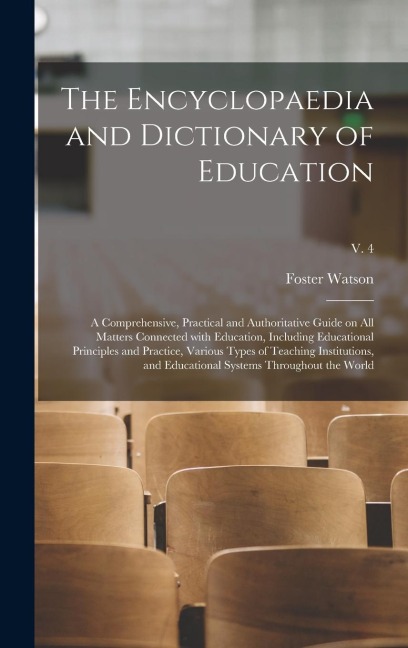 The Encyclopaedia and Dictionary of Education; a Comprehensive, Practical and Authoritative Guide on All Matters Connected With Education, Including E