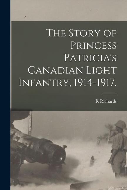 The Story of Princess Patricias Canadian Light Infantry, 1914-1917.