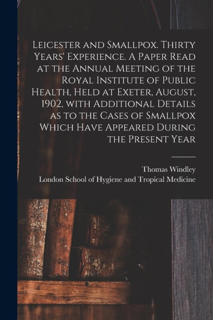 Leicester and Smallpox. Thirty Years Experience. A Paper Read at the Annual Meeting of the Royal Institute of Public Health, Held at Exeter, August,