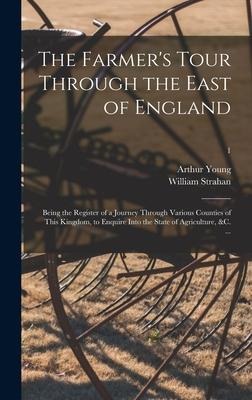 The Farmers Tour Through the East of England: Being the Register of a Journey Through Various Counties of This Kingdom, to Enquire Into the State of Agriculture, &c. ...; 1