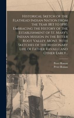 Historical Sketch of the Flathead Indian Nation From the Year 1813 to 1890. Embracing the History of the Establishment of St. Marys Indian Mission in the Bitter Root Valley, Mont. With Sketches of the Missionary Life of Father Ravalli and Other Early...