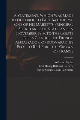 A Statement, Which Was Made in October, to Earl Bathhurst, One of His Majestys Principal Secretaries of State, and in November, 1814, to the Comte De