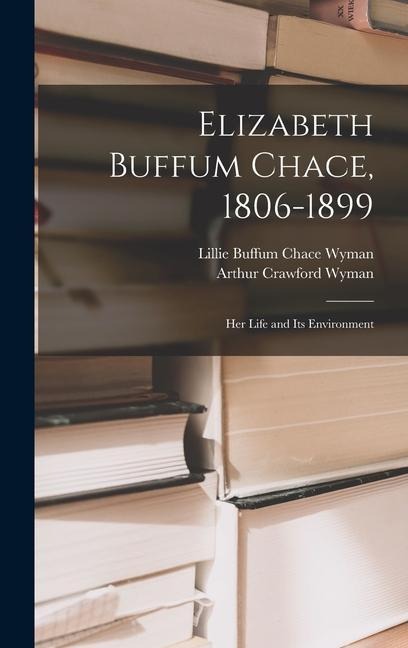 Elizabeth Buffum Chace, 1806-1899: Her Life and Its Environment