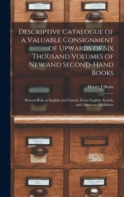 Descriptive Catalogue of a Valuable Consignment of Upwards of Six Thousand Volumes of New and Second-hand Books [microform]: Printed Both in English a