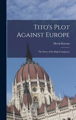 Titos Plot Against Europe; the Story of the Rajk Conspiracy