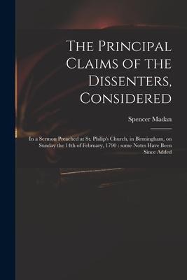The Principal Claims of the Dissenters, Considered: in a Sermon Preached at St. Philips Church, in Birmingham, on Sunday the 14th of February, 1790: