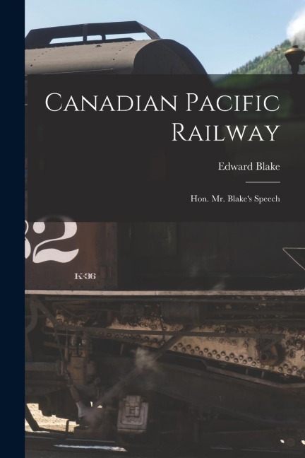 Canadian Pacific Railway [microform]: Hon. Mr. Blakes Speech