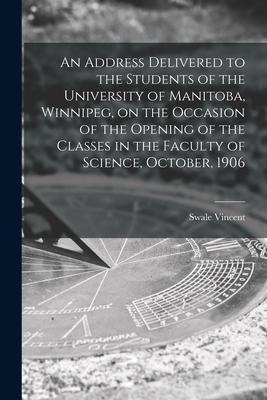 An Address Delivered to the Students of the University of Manitoba, Winnipeg, on the Occasion of the Opening of the Classes in the Faculty of Science,