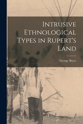 Intrusive Ethnological Types in Ruperts Land [microform]