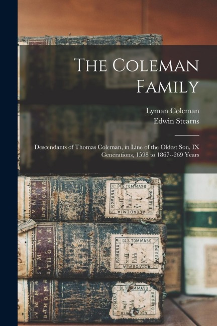 The Coleman Family: Descendants of Thomas Coleman, in Line of the Oldest Son, IX Generations, 1598 to 1867--269 Years