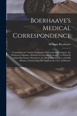 Boerhaaves Medical Correspondence: Containing the Various Symptoms of Chronical Distempers, the Professors Opinion, Method of Cure and Remedies: to