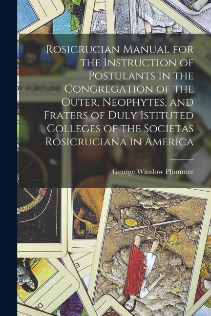 Rosicrucian Manual for the Instruction of Postulants in the Congregation of the Outer, Neophytes, and Fraters of Duly Istituted Colleges of the Societ