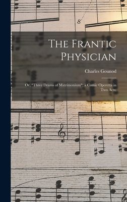 The Frantic Physician; or, Three Drams of Matrimonium; a Comic Operetta in Two Acts;