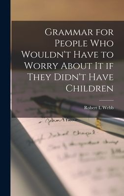 Grammar for People Who Wouldnt Have to Worry About It If They Didnt Have Children