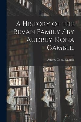 A History of the Bevan Family / by Audrey Nona Gamble.