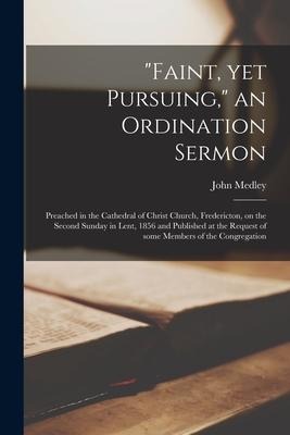 "Faint, yet Pursuing," an Ordination Sermon [microform]: Preached in the Cathedral of Christ Church, Fredericton, on the Second Sunday in Lent, 1856 a