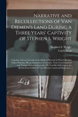 Narrative and Recollections of Van Diemens Land During a Three Years Captivity of Stephen S. Wright [microform]: Together With an Account of the Bat