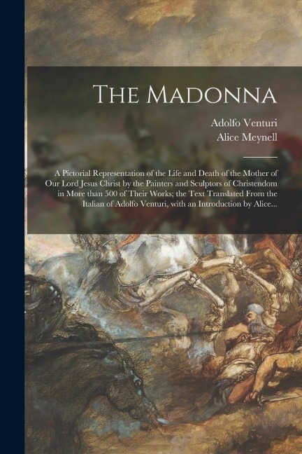 The Madonna: a Pictorial Representation of the Life and Death of the Mother of Our Lord Jesus Christ by the Painters and Sculptors