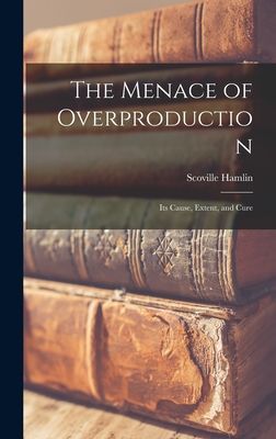 The Menace of Overproduction: Its Cause, Extent, and Cure