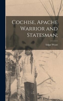 Cochise, Apache Warrior and Statesman;