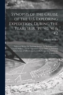 Synopsis of the Cruise of the U.S. Exploring Expedition, During the Years 1838, 39, 40, 41 & 42: Delivered Before the National Institute by Its Co