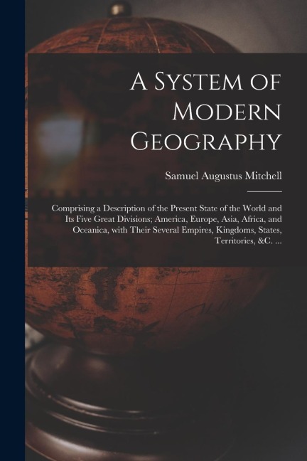 A System of Modern Geography [microform]: Comprising a Description of the Present State of the World and Its Five Great Divisions; America, Europe, As
