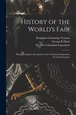 History of the Worlds Fair: Being a Complete Description of the Columbian Exposition From Its Inception
