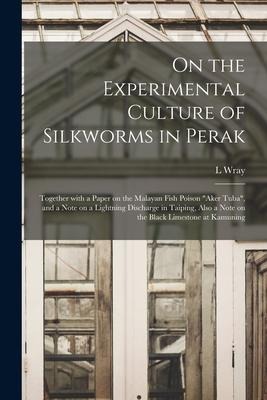 On the Experimental Culture of Silkworms in Perak: Together With a Paper on the Malayan Fish Poison aker Tuba, and a Note on a Lightning Discharge i