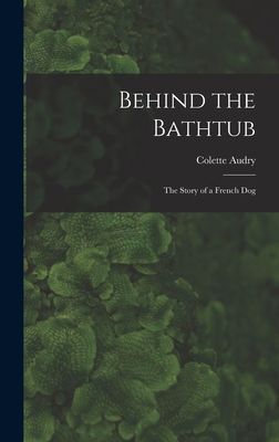 Behind the Bathtub; the Story of a French Dog