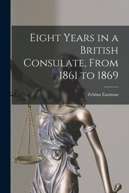 Eight Years in a British Consulate, From 1861 to 1869