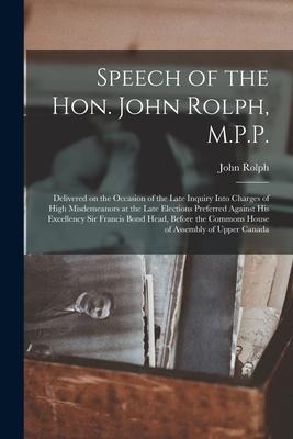 Speech of the Hon. John Rolph, M.P.P. [microform]: Delivered on the Occasion of the Late Inquiry Into Charges of High Misdemeanors at the Late Electio