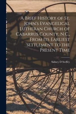 A Brief History of St. John's Evangelical Lutheran Church of Cabarrus County, N.C., From Its Earliest Settlement to the Present Time
