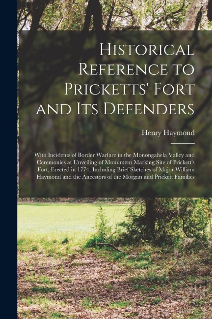 Historical Reference to Pricketts Fort and Its Defenders: With Incidents of Border Warfare in the Monongahela Valley and Ceremonies at Unveiling of M