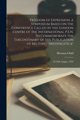 Freedom of Expression, a Symposium Based on the Conference Called by the London Centre of the International P.E.N. to Commemorate the Tercentenary of the Publication of Milton's "Areopagitica": 22-26th August, 1944