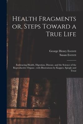 Health Fragments or, Steps Toward a True Life: Embracing Health, Digestion, Disease, and the Science of the Reproductive Organs; With Illustrations by