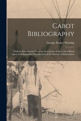 Cabot Bibliography [microform]: With an Introductory Essay on the Careers of the Cabots Based Upon an Independent Examination of the Sources of Inform